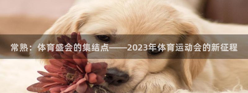 好博体育电竞：常熟：体育盛会的集结点——2023年体育运动会的新征程