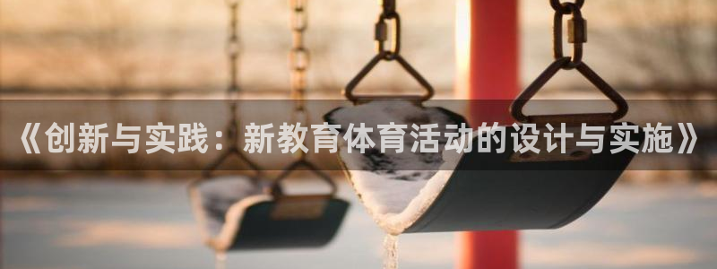 好博体育代言人：《创新与实践：新教育体育活动的设计与实施》