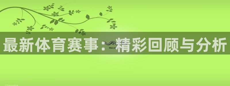 好博体育平台入口官网：最新体育赛事：精彩回顾与分析