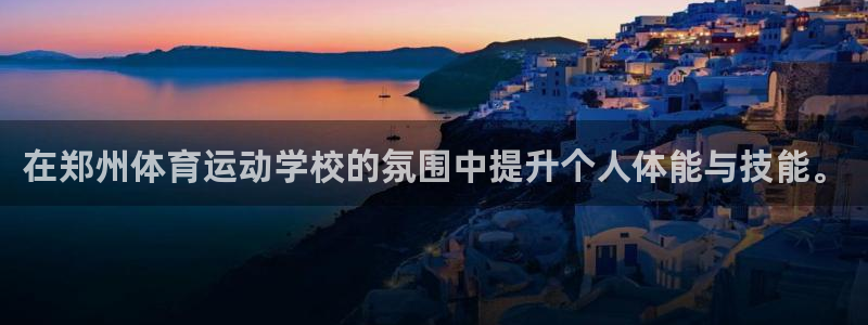 好博体育.kuailai.中国：在郑州体育运动学校的氛围中提升个人体能与技能。