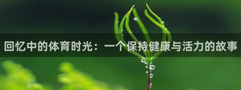 好博体育官网：回忆中的体育时光：一个保持健康与活力的故事