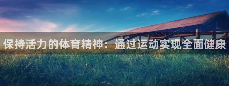 好博体育官网下载链接：保持活力的体育精神：通过运动实现全面健康