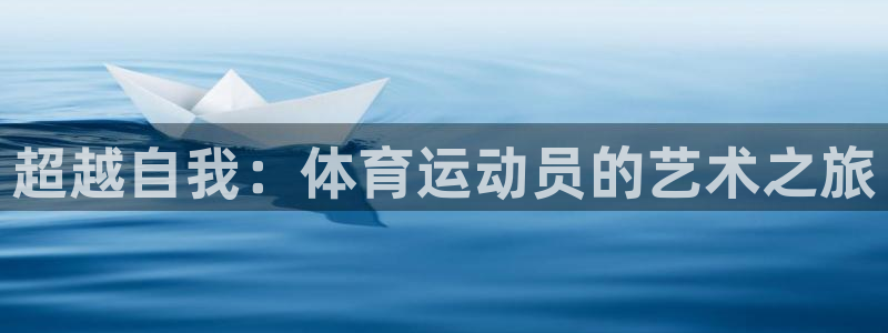 好博体育是正规的吗安全吗：超越自我：体育运动员的艺术之旅
